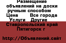  Размещение объявлений на доски ручным способом. › Цена ­ 8 - Все города Услуги » Другие   . Ставропольский край,Пятигорск г.